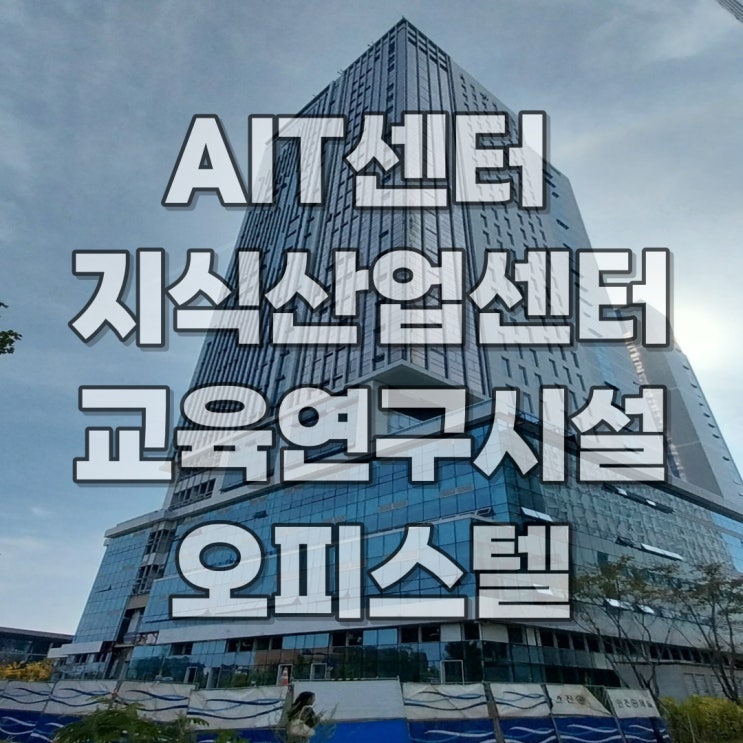  [송도 7공구]송도 AIT센터 오피스텔,지식산업센터,교육연구시설 정보 및 매물 접수 받습니다.