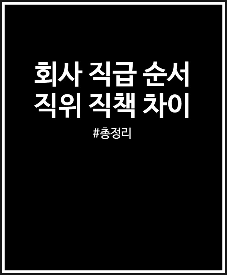  회사 직급 순서 그리고 직급 직책 직위 차이 비슷하지만 달라요