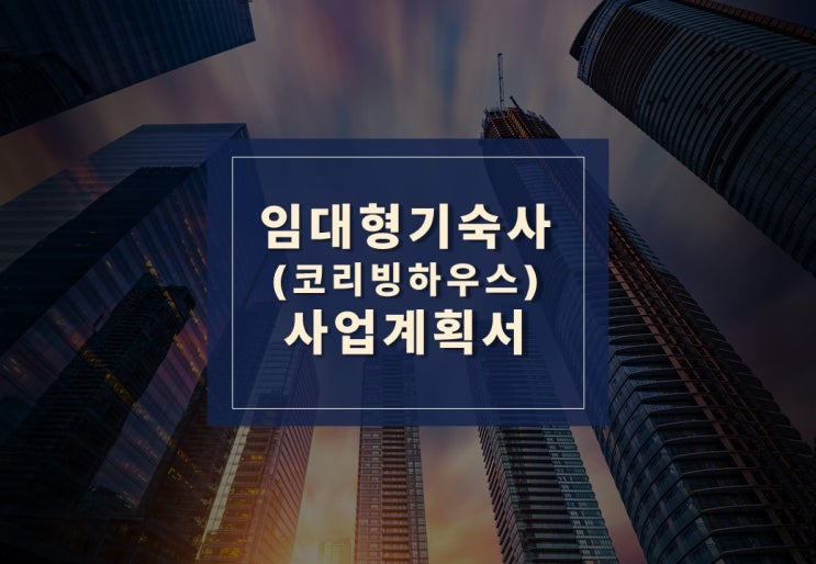  임대형기숙사(코리빙하우스) 사업계획서