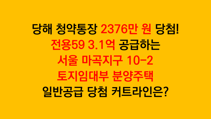  서울 마곡지구 10-2 일반공급 당해 2376만 원 당첨선! 공공분양 일반공급 당첨 커트라인은?