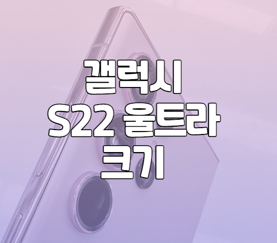 갤럭시 s22 울트라 크기 무게 지금 사도 좋을까?