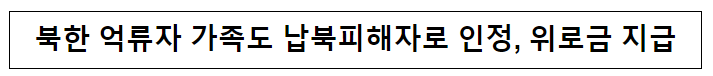 북한 억류자 가족도 납북피해자로 인정, 위로금 지급