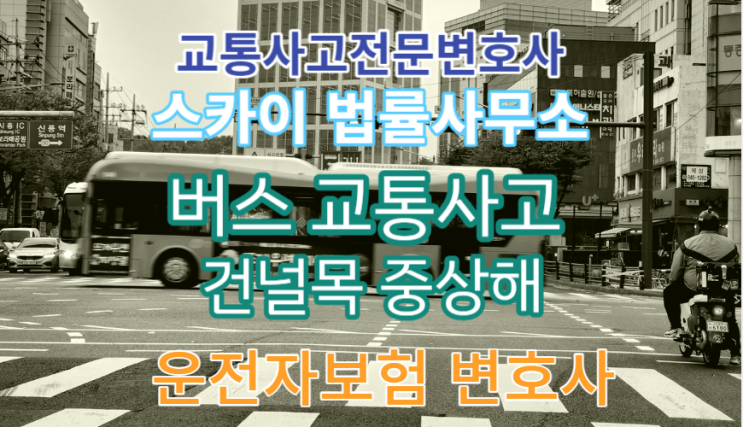  [교통사고전문변호사] 버스 교통사고 중상해 피해자 합의_교차로 건널목 사고_운전자보험