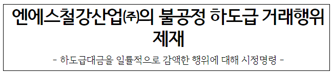 엔에스철강산업의 불공정하도급거래행위 제재 엔에스철강산업의 불공정하도급거래행위 제재