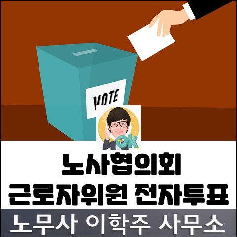 노사협의회 근로자위원을 전자투표로 선출할 수 있는지? (고양노무사, 일산노무사) 노사협의회 근로자위원을 전자투표로 선출할 수 있는지? (고양노무사, 일산노무사)