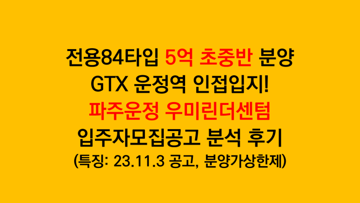  GTX 운정역 인접! 전용84타입 5억 초중반 '파주운정 우미린더센텀' 입주자모집공고 분석 후기