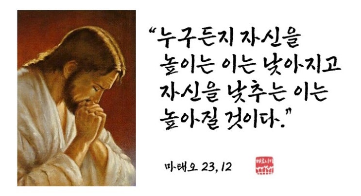 “누구든지 자신을 높이는 이는 낮아지고 자신을 낮추는 이는 높아질 것이다.” “누구든지 자신을 높이는 이는 낮아지고 자신을 낮추는 이는 높아질 것이다.”
