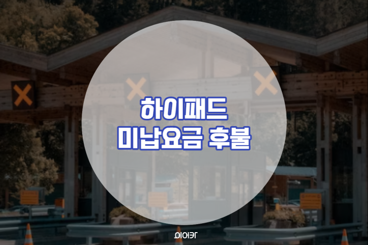  하이패스 미납요금 확인! 결제안됐을 때 후불 납부 방법
