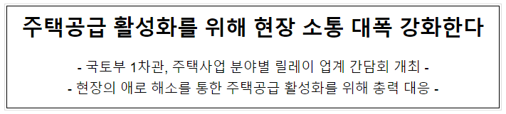 주택공급 활성화를 위해 현장 소통 대폭 강화한다 주택공급 활성화를 위해 현장 소통 대폭 강화한다