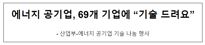 에너지 공기업, 69개 기업에 “기술 드려요” 에너지 공기업, 69개 기업에 “기술 드려요”