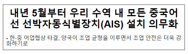 내년 5월부터 우리 수역 내 모든 중국어선 선박자동식별장치(AIS) 설치 의무화 내년 5월부터 우리 수역 내 모든 중국어선 선박자동식별장치(AIS) 설치 의무화