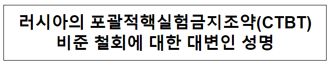 러시아의 포괄적핵실험금지조약(CTBT)비준 철회에 대한 대변인 성명 러시아의 포괄적핵실험금지조약(CTBT)비준 철회에 대한 대변인 성명