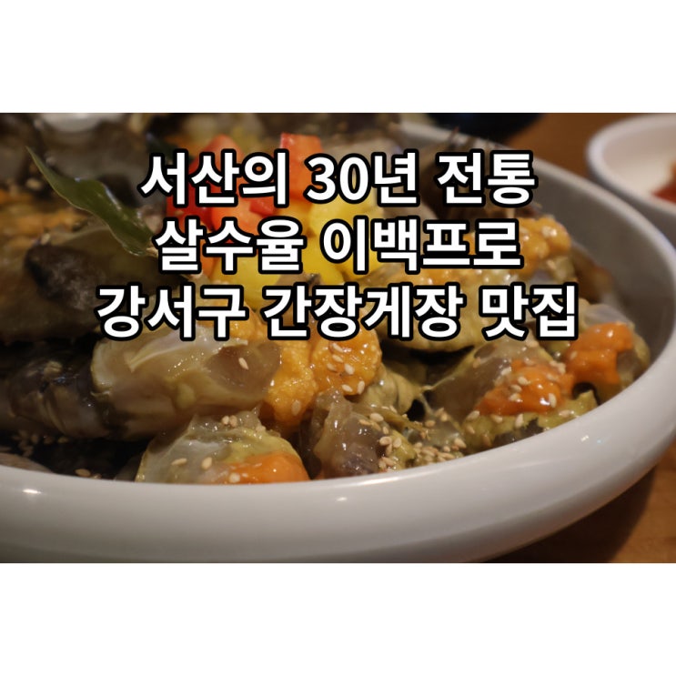  [강서구 맛집] 30년 서산 전통 그대로 보스 간장게장 서울식물원점