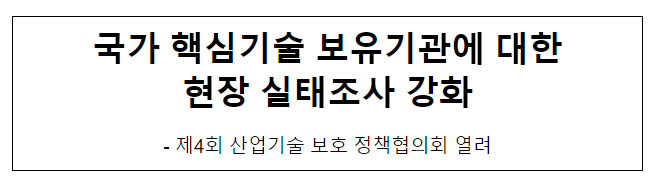 국가 핵심기술 보유기관에 대한 현장 실태조사 강화 국가 핵심기술 보유기관에 대한 현장 실태조사 강화