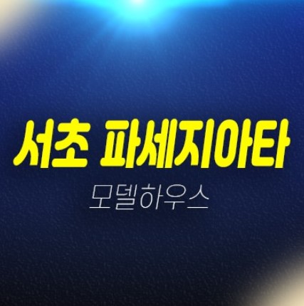 11-04 서초구 방배동 파세지아타 미분양아파트 후분양 신축매물 잔여호실 현장공급 분양가격 갤러리 모델하우스 예약처