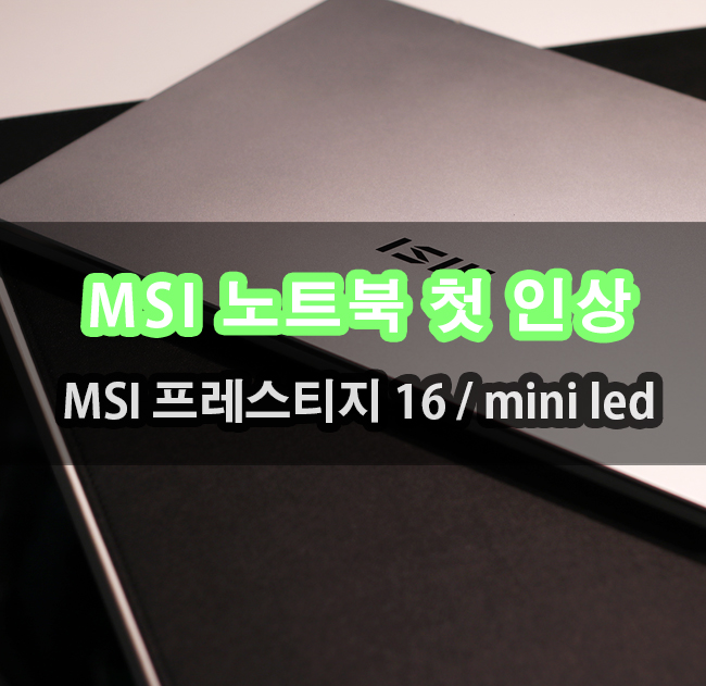 MSI 노트북 프레스티지 16 Studio A13VF MiniLED 노트북 첫 인상으로 판가름 났다.!!