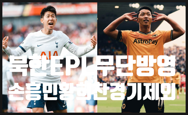 북한, <b>EPL</b> <b>경기</b> 무단 중계 논란: 손흥민·<b>황희찬</b>은 왜 제외됐을까?