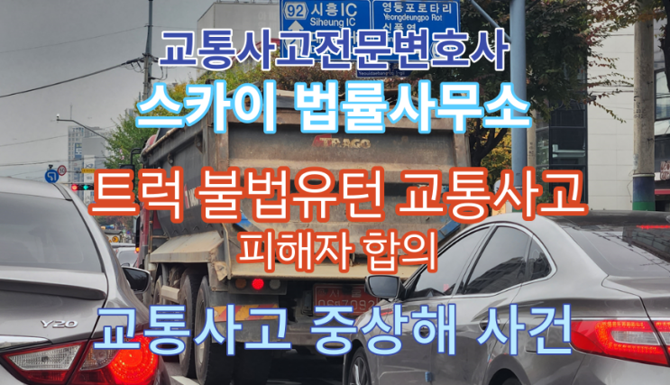  [교통사고전문변호사] 화물트럭 교통사고 중상해 피해자 합의_불법유턴사고_트럭사고 운전자보험