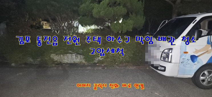  김포 통진읍 전원주택 하수관 막힘 배관 청소 오수받이 맨홀 막힘 청소