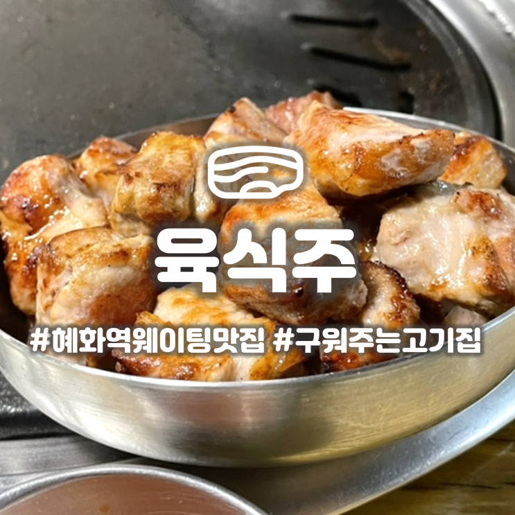  혜화역 대학로 맛집 '육식주' 구워주는 육즙가득 삼겹살집