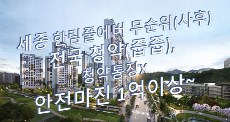  세종시 1-1생활권 M8블럭 '세종 한림풀에버' 무순위(사후) 전국 줍줍 청약 1세대, 1억이상 안전마진~