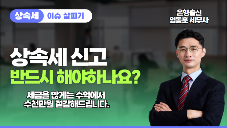  [천안아산세무사,상속세전문세무사]상속재산이 적어도 상속세 신고해야 하나요? 최고 수억원의 세금 절세 방법 알려드립니다.