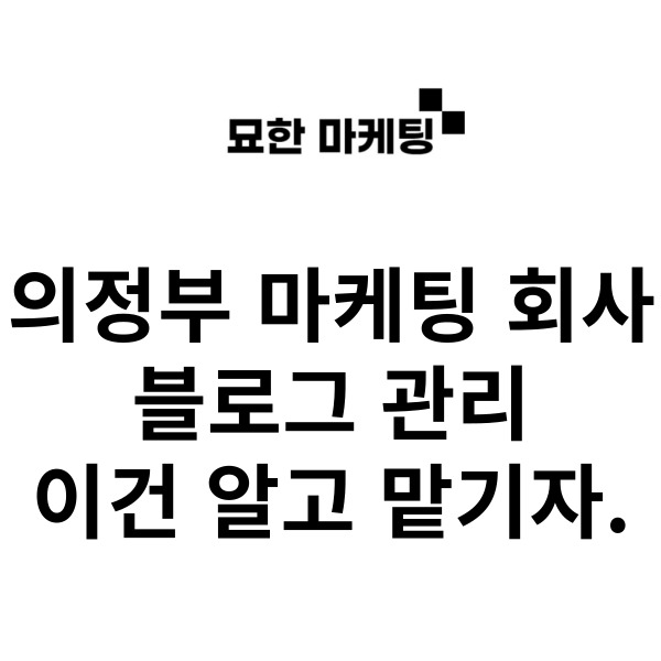 의정부 마케팅 회사, 블로그 관리 이건 알고 맡기자.