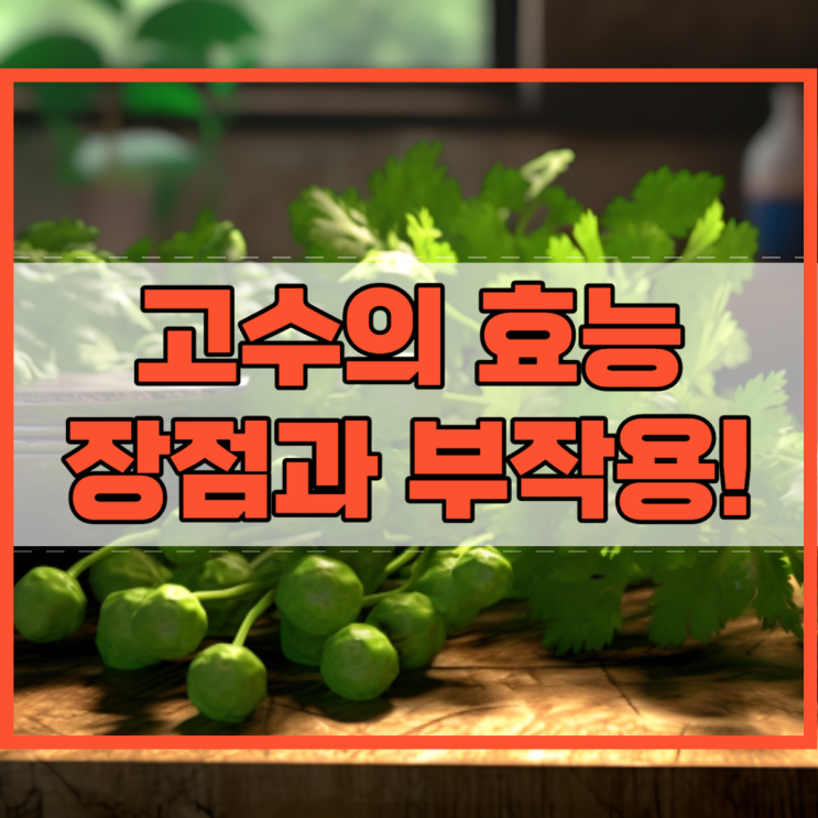 고수의 효능 및 장점과 부작용!