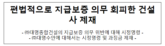 (주)대명종합건설 및 (주)대명수안의 불공정 하도급 거래행위 제재 (주)대명종합건설 및 (주)대명수안의 불공정 하도급 거래행위 제재