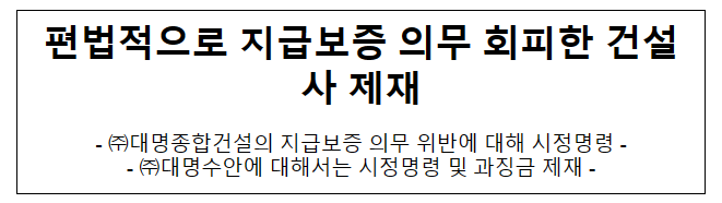 (주)대명종합건설 및 (주)대명수안의 불공정 하도급 거래행위 제재