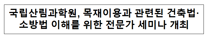 국립산림과학원, 목재이용과 관련된 건축법·소방법 이해를 위한 전문가 세미나 개최