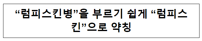 “럼피스킨병”을 부르기 쉽게 “럼피스킨”으로 약칭 “럼피스킨병”을 부르기 쉽게 “럼피스킨”으로 약칭