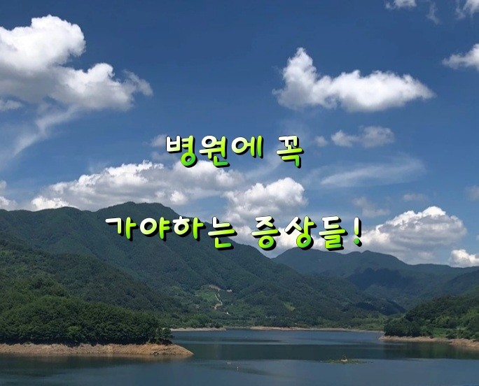 병원에 꼭 가야하는 증상들! 병원에 꼭 가야하는 증상들!