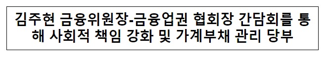 김주현 금융위원장-금융업권 협회장 간담회를 통해 사회적 책임 강화 및 가계부채 관리 당부 김주현 금융위원장-금융업권 협회장 간담회를 통해 사회적 책임 강화 및 가계부채 관리 당부