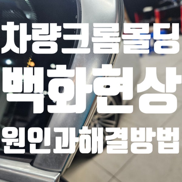  크롬 몰딩 백화현상의 원인과 해결 방법
