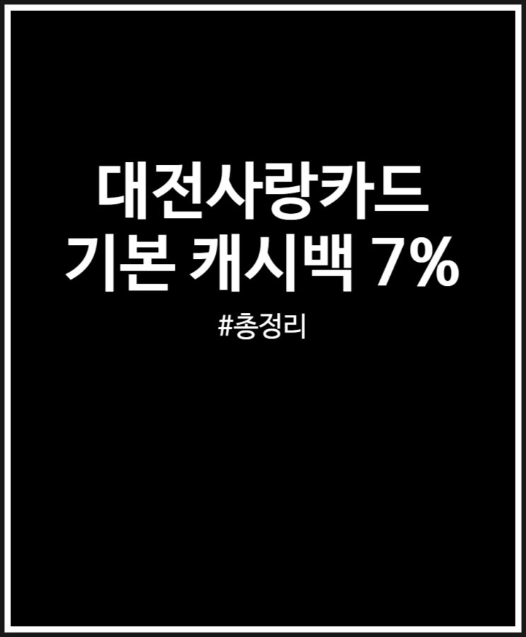  대전사랑카드 쏠쏠한 기본 캐시백 7% 혜택 적용 조건 확인하자