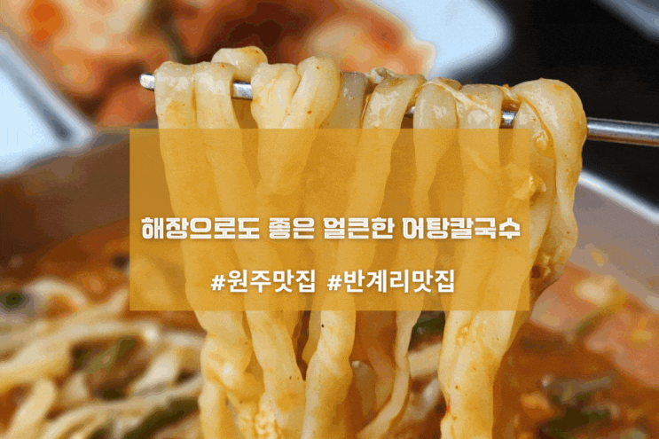  [원주 연화동막국수] 해장으로도 좋은 얼큰한 어탕칼국수