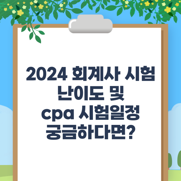  2024 회계사 시험 난이도 및 cpa 시험일정 궁금하다면?