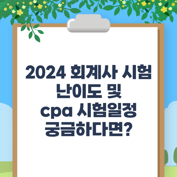 2024 회계사 시험 난이도 및 cpa 시험일정 궁금하다면?