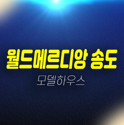 11-07 월드메르디앙 송도 연수구 미분양아파트 신축공급 즉시입주 후분양 생애최초,무주택자 현장위치 모델하우스 방문예약