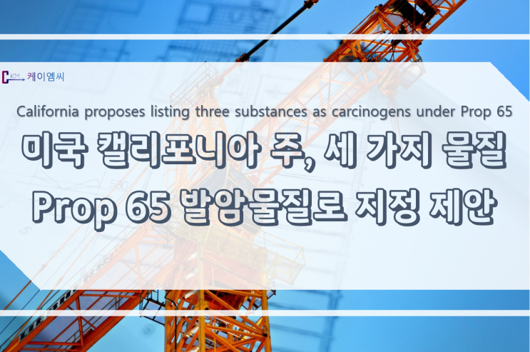  [ 주식회사 케이엠씨 ] 미국 캘리포니아 주, 세 가지 물질 Prop 65 발암물질로 지정 제안