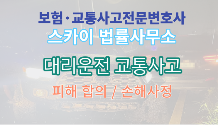  [교통사고전문변호사] 대리운전 신호위반 건널목 교통사고_중상해 피해 합의 손해사정 전문