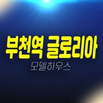 11-07 부천역 글로리아 심곡동 오피스텔,아파트,도시형생활주택,상가 선시공후분양 즉시입주 신축매물 현장위치 견본주택 샘플하우스