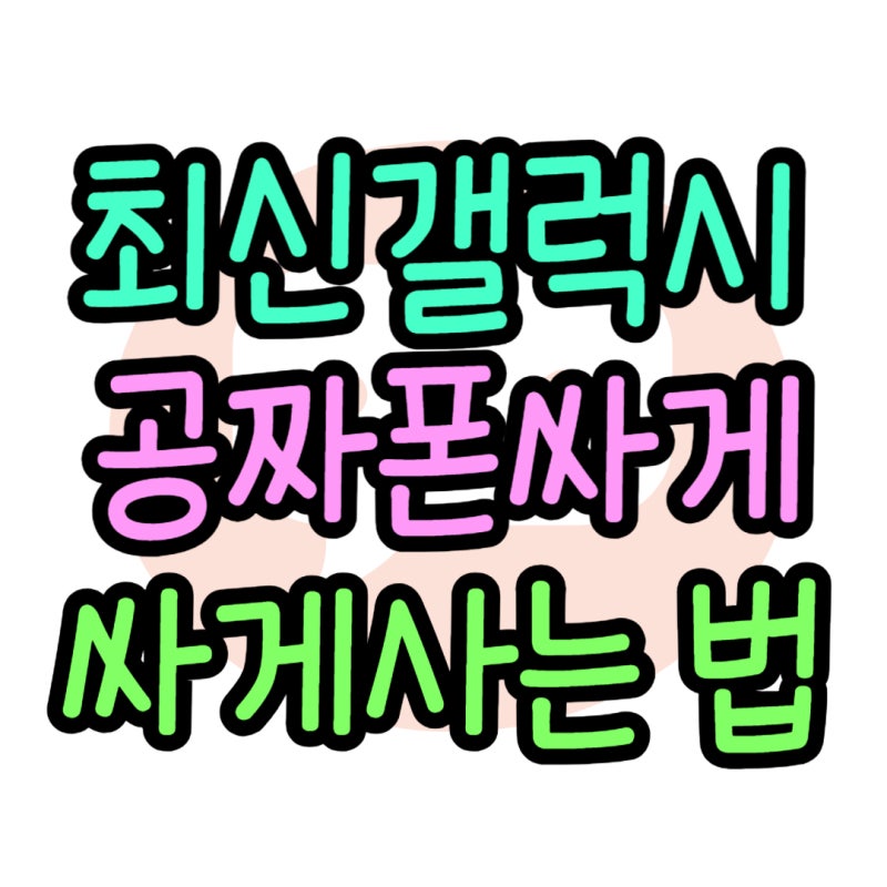 갤럭시 공짜폰 최신 삼성 싸게 사는 법