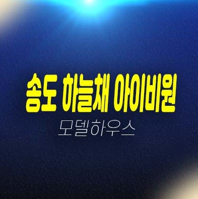 인천 송도신도시 하늘채 아이비원 1공구 주상복합 신축 미분양아파트 단지내상가 잔여호실 현장위치 견본주택