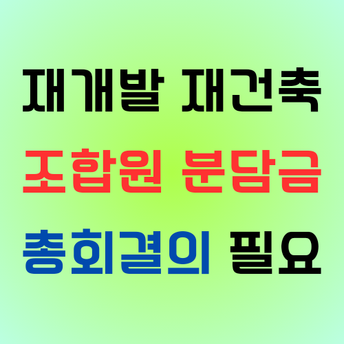  재개발재건축 조합원 분담금 당연히 내야할까? 조합총회에서 구체적인 부담금 결의 필요!