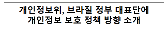 개인정보위, 브라질 정부 대표단에 개인정보 보호 정책 방향 소개 개인정보위, 브라질 정부 대표단에 개인정보 보호 정책 방향 소개
