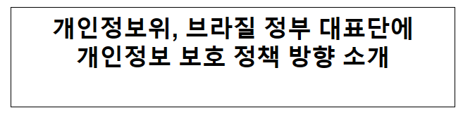 개인정보위, 브라질 정부 대표단에 개인정보 보호 정책 방향 소개