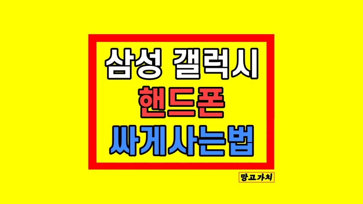 삼성 핸드폰 싸게사는법 갤럭시 휴대폰 현실적 방법