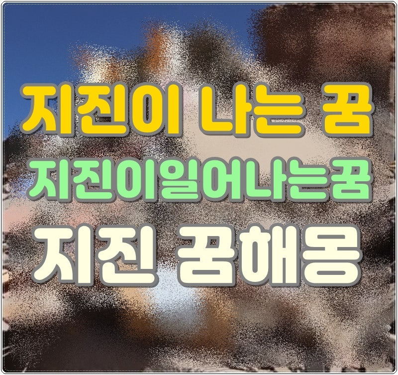 지진이 나는 꿈 지진이일어나는꿈 지진 꿈해몽